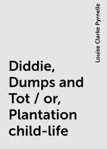 «Diddie, Dumps and Tot / or, Plantation child-life» by Louise Clarke Pyrnelle