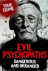 Evil Psychopaths: Dangerous and Deranged