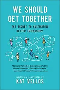 We Should Get Together: The Secret to Cultivating Better Friendships