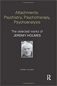 Attachments: Psychiatry, Psychotherapy, Psychoanalysis: The selected works of Jeremy Holmes