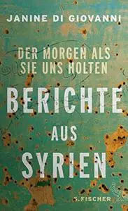 Der Morgen als sie uns holten: Berichte aus Syrien