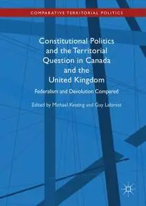 Constitutional Politics and the Territorial Question in Canada and the United Kingdom: Federalism and Devolution Compared