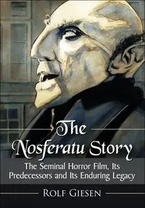 The Nosferatu Story. The Seminal Horror Film, Its Predecessors and Its Enduring Legacy