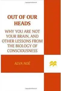 Out of Our Heads: Why You Are Not Your Brain, and Other Lessons from the Biology of Consciousness
