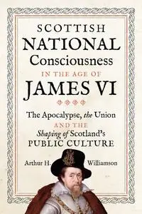 «Scottish National Consciousness in the Age of James VI» by Arthur Williamson