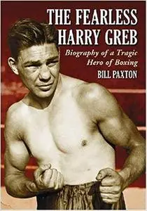 The Fearless Harry Greb: Biography of a Tragic Hero of Boxing