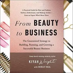 From Beauty to Business: The Guaranteed Strategy to Building, Running, and Growing a Successful Beauty Business [Audiobook]
