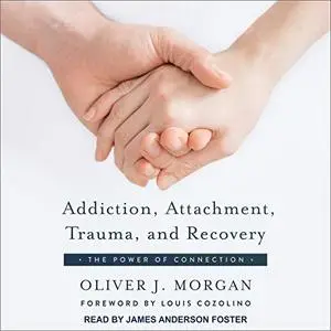 Addiction, Attachment, Trauma, and Recovery: The Power of Connection [Audiobook] (Repost)