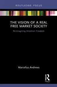 The Vision of a Real Free Market Society: Re-Imagining American Freedom
