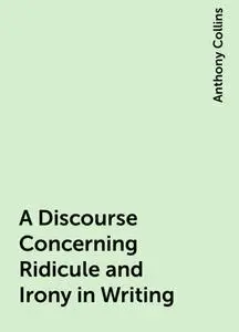 «A Discourse Concerning Ridicule and Irony in Writing» by Anthony Collins