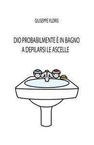 DIO PROBABILMENTE E’ IN BAGNO A DEPILARSI LE ASCELLE