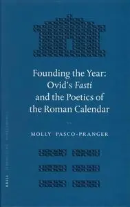 Founding the Year: Ovid's Fasti And the Poetics of the Roman Calendar (Mnemosyne, Bibliotheca Classica Batava Supplementum)