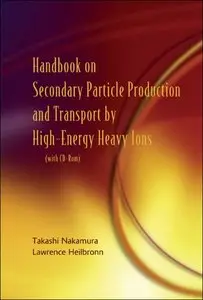 Handbook on Secondary Particle Production And Transport by High-energy Heavy Ions by Takashi Nakamura