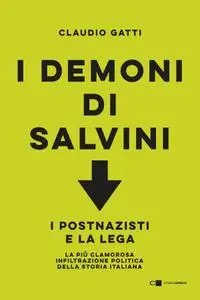 Claudio Gatti - I demoni di Salvini. I postnazisti e la Lega