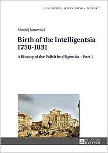 Birth of the Intelligentsia – 1750–1831: A History of the Polish Intelligentsia – Part 1, edited by Jerzy Jedlicki