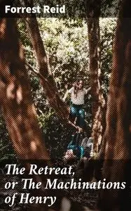 «The Retreat, or The Machinations of Henry» by Forrest Reid
