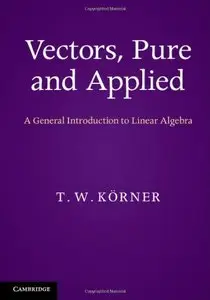Vectors, Pure and Applied: A General Introduction to Linear Algebra (repost)