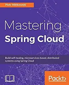 Mastering Spring Cloud: Build self-healing, microservices-based, distributed systems using Spring Cloud