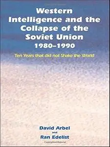 Western Intelligence and the Collapse of the Soviet Union: 1980-1990: Ten Years that did not Shake the World