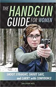 The Handgun Guide for Women: Shoot Straight, Shoot Safe, and Carry with Confidence