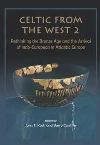 Celtic from the West 2: Rethinking the Bronze Age and the Arrival of Indo-European in Atlantic Europe