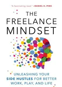 The Freelance Mindset: Unleashing Your Side Hustles for Better Work, Play, and Life