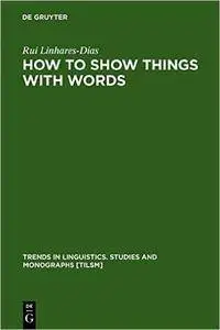 How To Show Things With Words: A Study On Logic Language And Literature