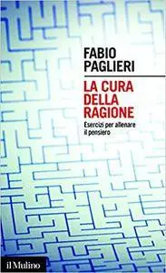 Fabio Paglieri - La cura della ragione. Esercizi per allenare il pensiero (2016) [Repost]