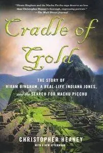 Cradle of Gold: The Story of Hiram Bingham, a Real-Life Indiana Jones, and the Search for Machu Picchu (Repost)