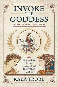 Invoke the Goddess: Connecting to the Hindu, Greek & Egyptian Deities, Revised & Updated Edition