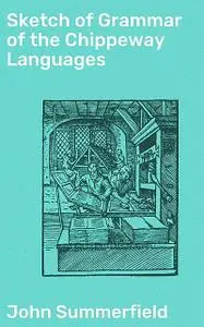 «Sketch of Grammar of the Chippeway Languages» by John Summerfield