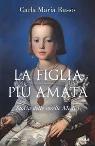 Carla Maria Russo - La figlia più amata. Storia delle sorelle Medici