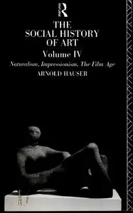 The Social History of Art, Vol IV: Naturalism, Impressionism, The Film Age