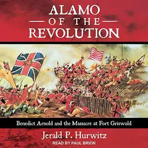 Alamo of the Revolution: Benedict Arnold and the Massacre at Fort Griswold [Audiobook]