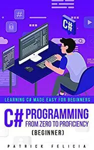 C# Programming from Zero to Proficiency (Beginner): Learning C# Made Easy for Beginners