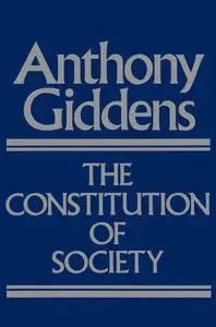 The Constitution of Society: Outline of the Theory of Structuration