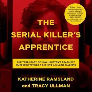 The Serial Killer's Apprentice: The True Story of How Houston's Deadliest Murderer Turned a Kid a Killing Machine [Audiobook]