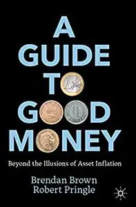 A Guide to Good Money: Beyond the Illusions of Asset Inflation