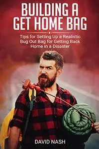 Building a Get Home Bag: Tips for Setting Up a Realistic Bug Out Bag for Getting Back Home in a Disaster