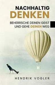 NACHHALTIG DENKEN Beherrsche Deinen Geist und gehe Deinen Weg