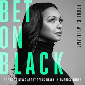 Bet on Black: The Good News About Being Black in America Today [Audiobook]