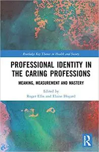 Professional Identity in the Caring Professions: Meaning, Measurement and Mastery