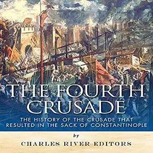 The Fourth Crusade: The History of the Crusade That Resulted in the Sack of Constantinople