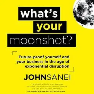 What's Your Moonshot?: Future-Proof Yourself and Your Business in the Age of Exponential Disruption [Audiobook]