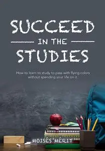 SUCCEED IN THE STUDIES: How to learn to study to pass with a good grade and not lose your life in it.