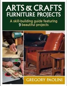 Arts & Crafts Furniture Projects - A Skill-Building Guide Featuring 9 Beautiful Projects