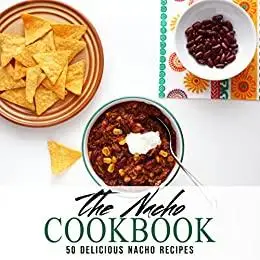 The Nacho Cookbook: 50 Delicious Nacho Recipes (2nd Edition)