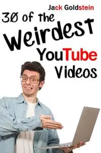 «30 of the Weirdest YouTube Videos» by Jack Goldstein