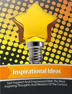 «Inspirational Ideas – Get Inspired and Empowered With the Most Inspiring Thoughts and Wisdom of the Century» by Lucifer