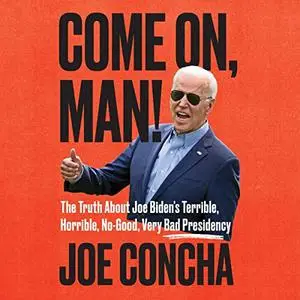 Come On, Man!: The Truth About Biden's No-Good, Horrible, Very Bad Presidency, How to Return America to Greatness [Audiobook]